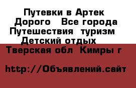 Путевки в Артек. Дорого - Все города Путешествия, туризм » Детский отдых   . Тверская обл.,Кимры г.